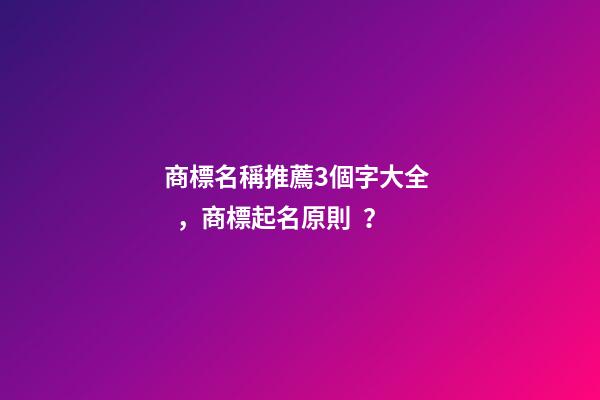 商標名稱推薦3個字大全，商標起名原則？-第1張-商標起名-玄機派